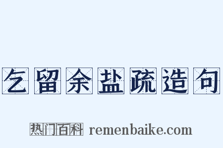 乞留余盐疏造句是什么意思的图片